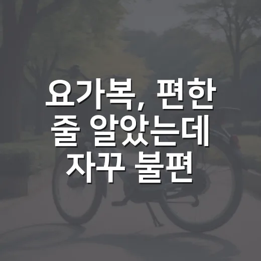 요가복, 편한 줄 알았는데 자꾸 불편한가요? - 요약