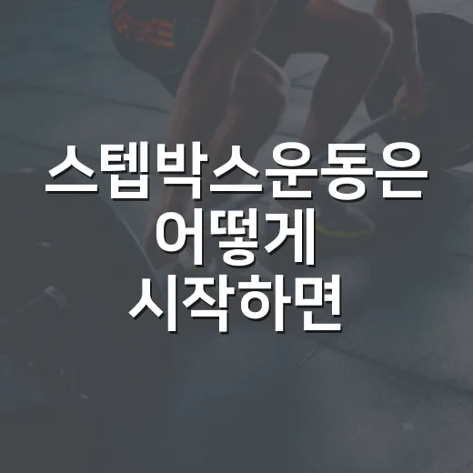 스텝박스운동은 어떻게 시작하면 좋을까요? - 요약