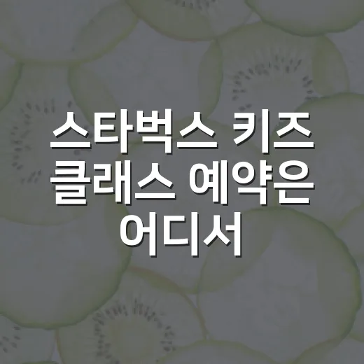 스타벅스 키즈 클래스 예약은 어디서 하나요? - 요약