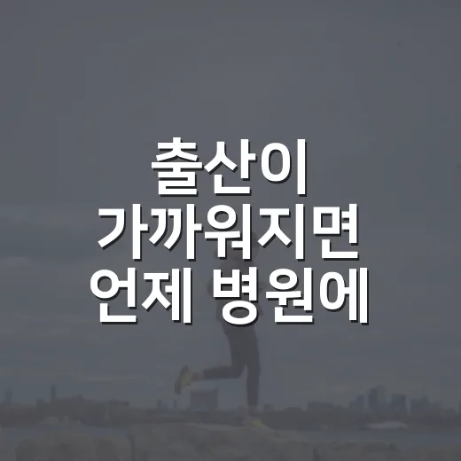 출산이 가까워지면 언제 병원에 가야 할까요? - 요약