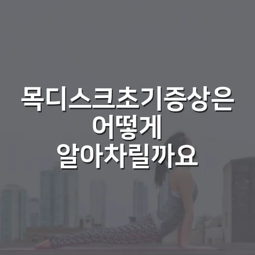 목디스크초기증상은 어떻게 알아차릴까요? - 요약