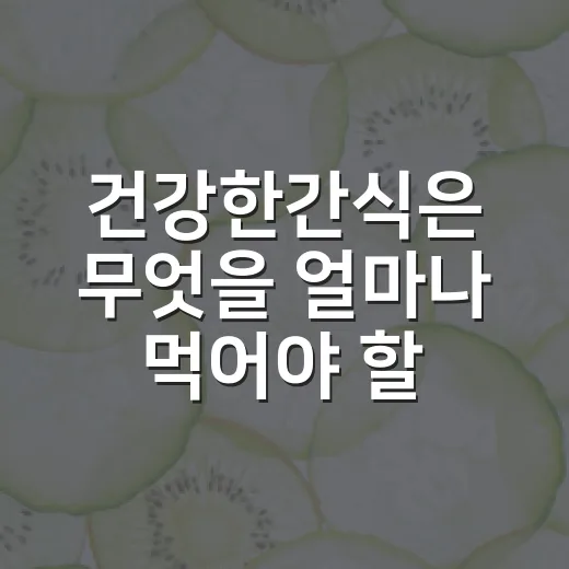 건강한간식은 무엇을 얼마나 먹어야 할까요? - 요약
