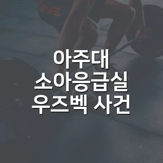 아주대 소아응급실 우즈벡 사건, 무엇이 걱정될까요? - 요약