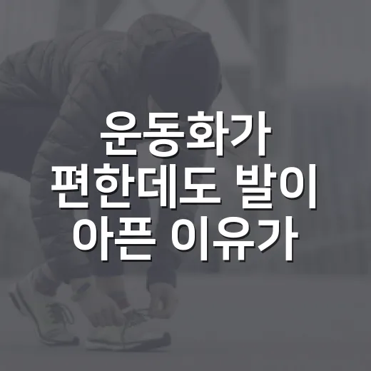 운동화가 편한데도 발이 아픈 이유가 뭘까요? - 요약