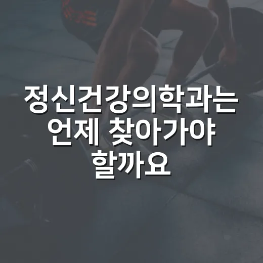 정신건강의학과는 언제 찾아가야 할까요? - 요약