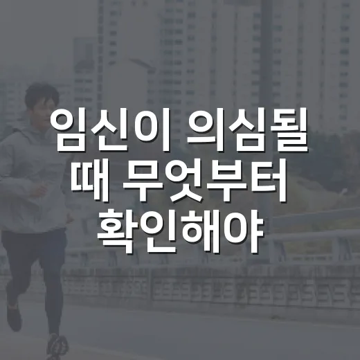 임신이 의심될 때 무엇부터 확인해야 할까요? - 요약