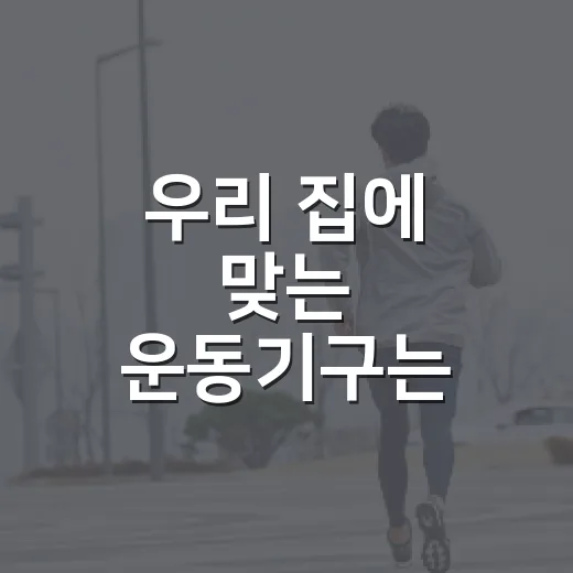 우리 집에 맞는 운동기구는 어떻게 고를까요? - 요약