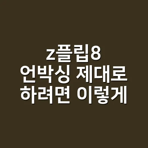 z플립8 언박싱 제대로 하려면 이렇게 확인하세요 - 요약