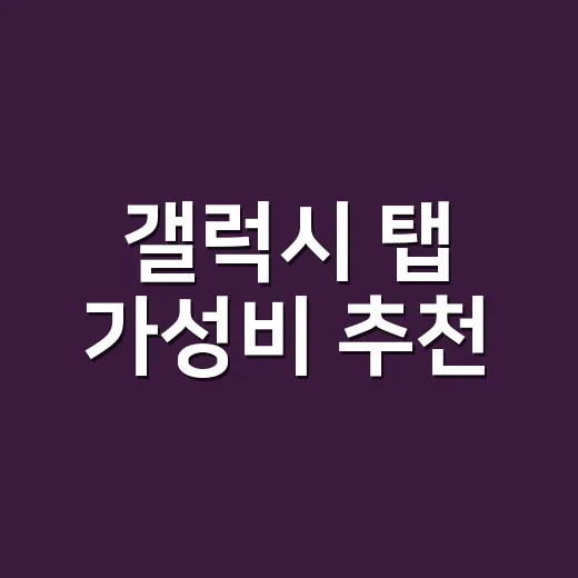 갤럭시 탭 가성비 추천, 용도별로 돈 덜 버리는 방법 - 요약