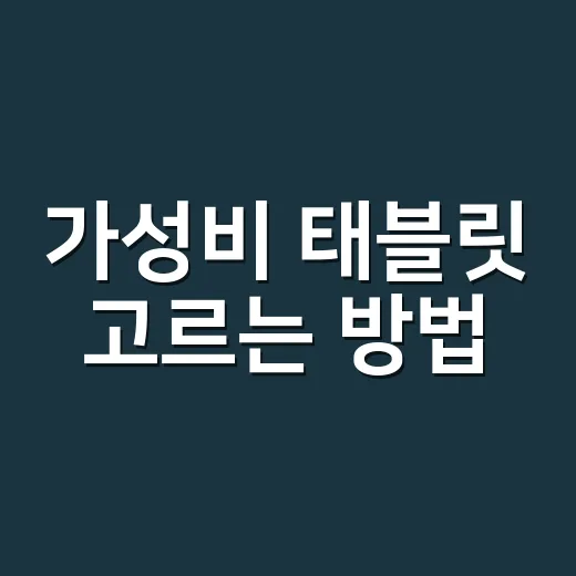 가성비 태블릿 고르는 방법, 최저가보다 먼저 봐야 할 7가지 - 요약