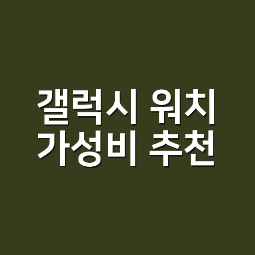 갤럭시 워치 가성비 추천, 예산별로 실패 줄이는 방법 - 요약