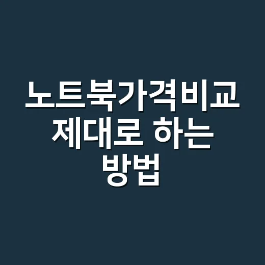 노트북가격비교 제대로 하는 방법, 최저가보다 먼저 봐야 할 7가지 - 요약