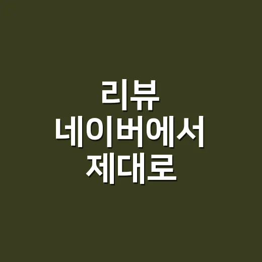 리뷰 네이버에서 제대로 확인하는 방법, 별점보다 먼저 볼 것들 - 요약