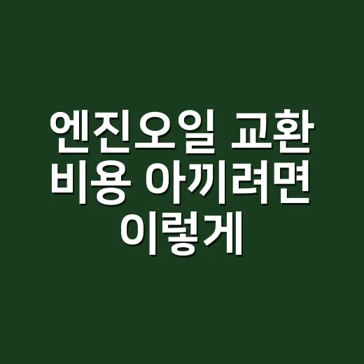 엔진오일 교환 비용 아끼려면 이렇게 비교하세요 - 요약