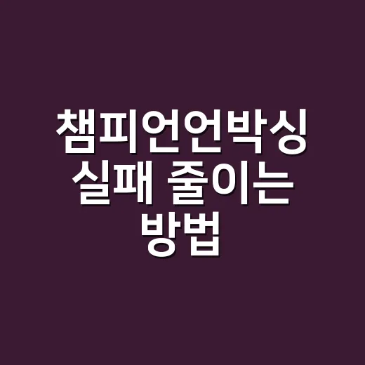 챔피언언박싱 실패 줄이는 방법, 가격보다 먼저 볼 것들 - 요약