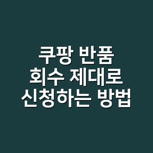 쿠팡 반품 회수 제대로 신청하는 방법, 비용까지 계산하려면 이렇게 보세요 - 요약