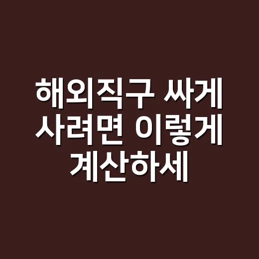 해외직구 싸게 사려면 이렇게 계산하세요 - 요약