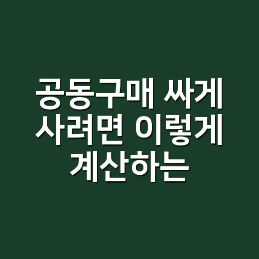 공동구매 싸게 사려면 이렇게 계산하는 방법 - 요약