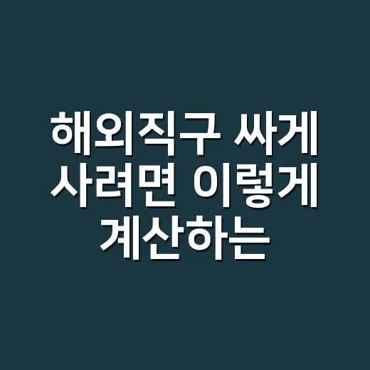 해외직구 싸게 사려면 이렇게 계산하는 방법 - 요약