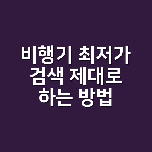 비행기 최저가 검색 제대로 하는 방법 - 요약