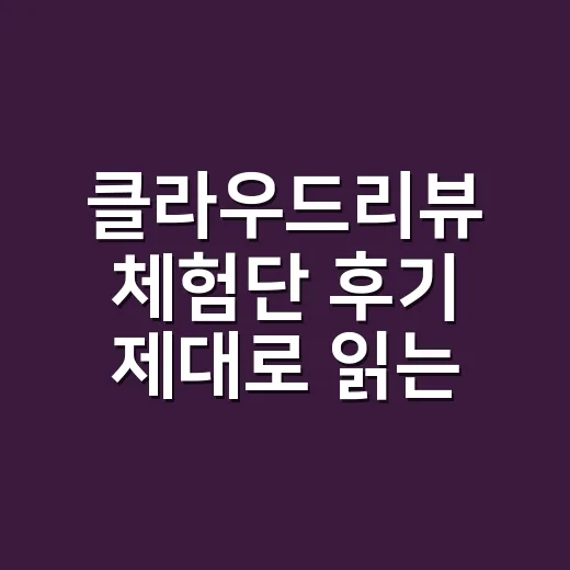 클라우드리뷰 체험단 후기 제대로 읽는 방법 - 요약