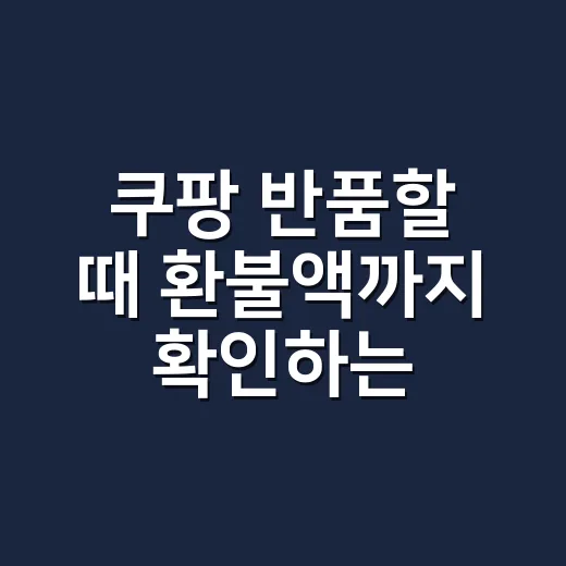 쿠팡 반품할 때 환불액까지 확인하는 방법 - 요약