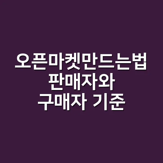 오픈마켓만드는법 판매자와 구매자 기준부터 잡는 방법 - 요약