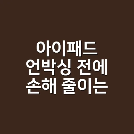 아이패드 언박싱 전에 손해 줄이는 확인 방법 - 요약