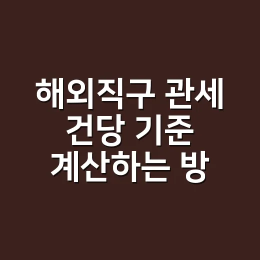 해외직구 관세 건당 기준 계산하는 방법 - 요약