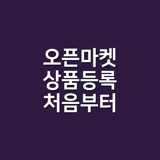오픈마켓 상품등록 처음부터 제대로 하는 방법 - 요약