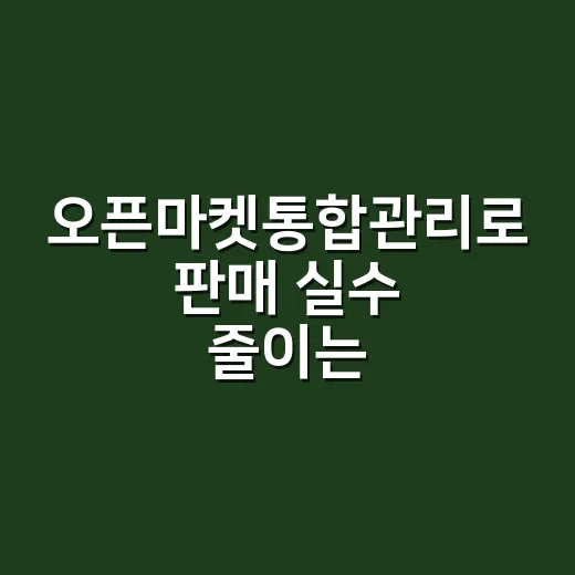 오픈마켓통합관리로 판매 실수 줄이는 방법 - 요약