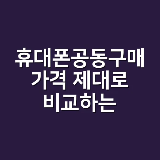 휴대폰공동구매 가격 제대로 비교하는 방법 - 요약
