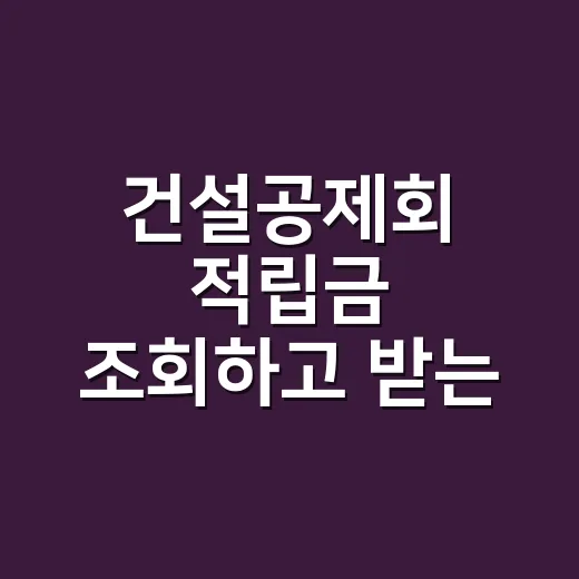 건설공제회 적립금 조회하고 받는 방법 - 요약