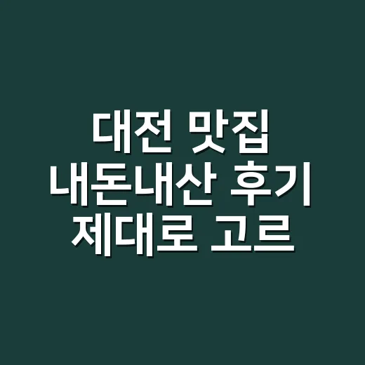 대전 맛집 내돈내산 후기 제대로 고르는 방법 - 요약