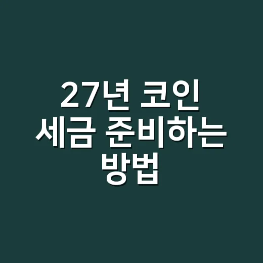 27년 코인 세금 준비하는 방법, 팔기 전에 확인할 것들 - 요약