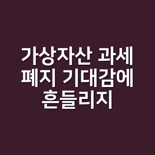 가상자산 과세 폐지 기대감에 흔들리지 않는 확인 방법 - 요약