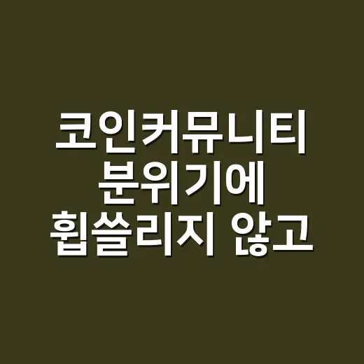 코인커뮤니티 분위기에 휩쓸리지 않고 정보 걸러내는 방법 - 요약