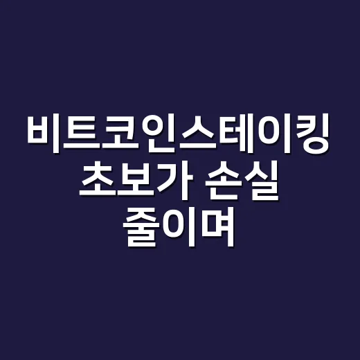 비트코인스테이킹 초보가 손실 줄이며 접근하는 방법 - 요약