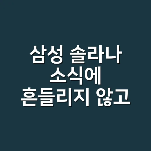 삼성 솔라나 소식에 흔들리지 않고 확인하는 방법 - 요약