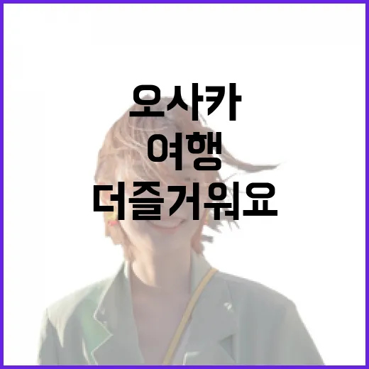 오사카 여행, 이렇게 준비하면 더 즐거워요 - 요약