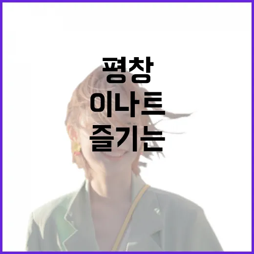 평창에서 이나트를 즐기는 방법 - 요약