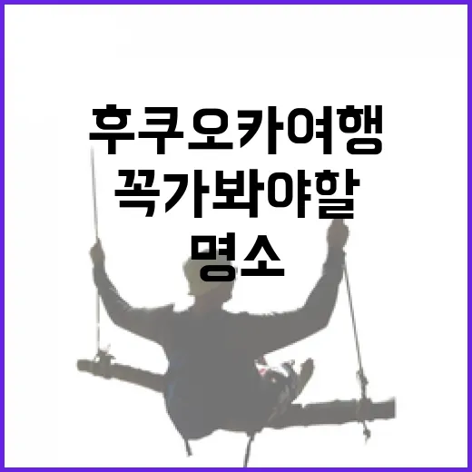 후쿠오카 여행, 꼭 가봐야 할 명소들 - 요약