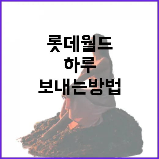 롯데월드에서 하루를 알차게 보내는 방법 - 요약