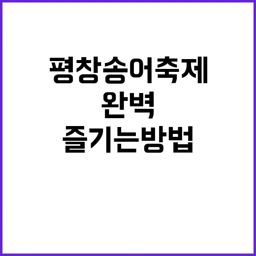 평창송어축제를 완벽하게 즐기는 방법