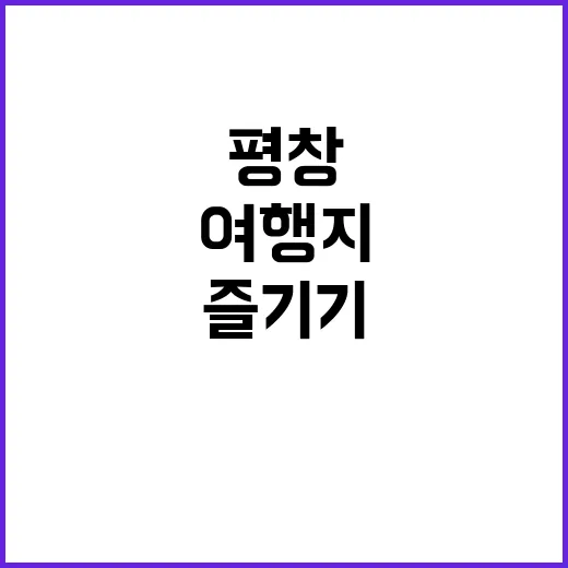 평창에서 이나트 즐기기: 필수 여행지와 팁 - 요약