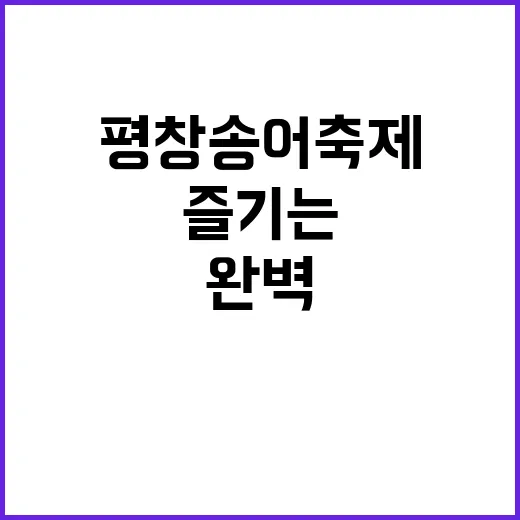 평창송어축제를 완벽하게 즐기는 방법 - 요약