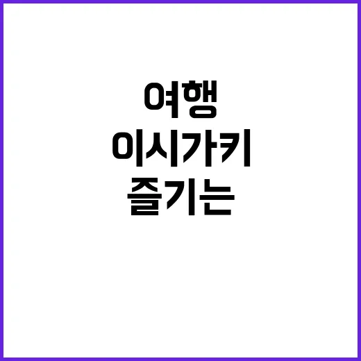 이시가키 여행을 최대한 즐기는 방법 - 요약