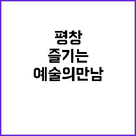 평창에서 이나트를 즐기는 방법: 자연과 예술의 만남