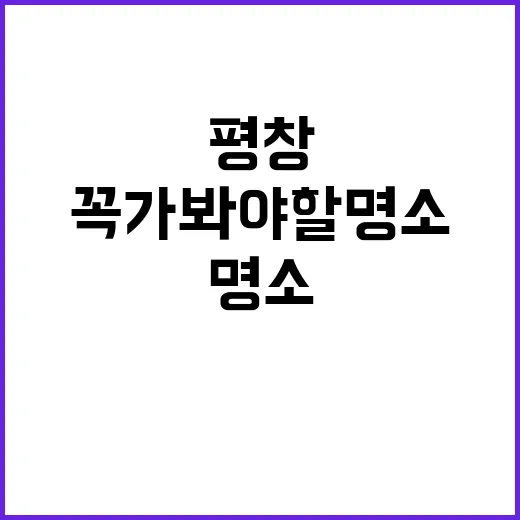 평창에서 이나트를 즐기는 방법: 꼭 가봐야 할 명소들 - 요약