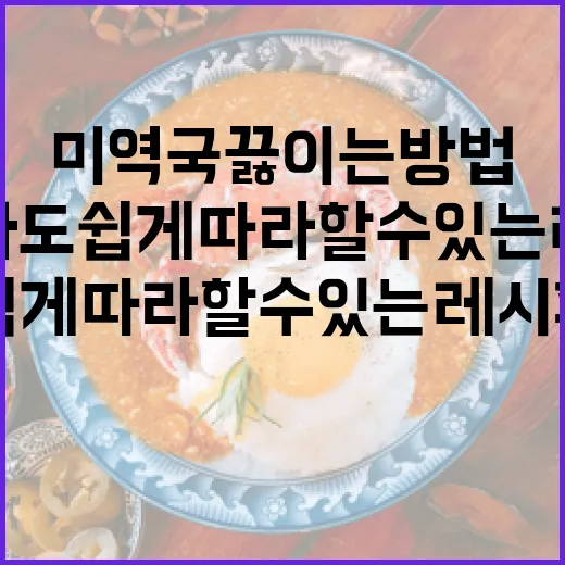 미역국 끓이는 방법: 초보자도 쉽게 따라할 수 있는 레시피 - 요약